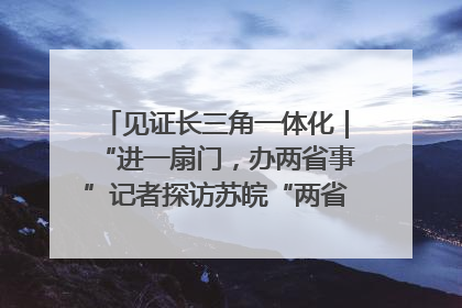 见证长三角一体化｜“进一扇门，办两省事”记者探访苏皖“两省一街”警务室