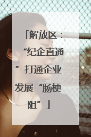 解放区：“纪企直通”打通企业发展“肠梗阻”