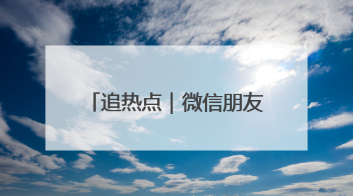 追热点｜微信朋友圈能查看访客？腾讯回应！网友：又是虚惊一场……