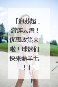 追苏超，游连云港！优惠政策来啦！球迷们快来薅羊毛！