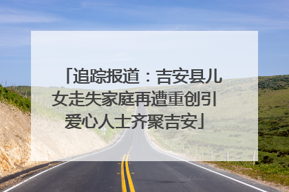追踪报道：吉安县儿女走失家庭再遭重创引爱心人士齐聚吉安