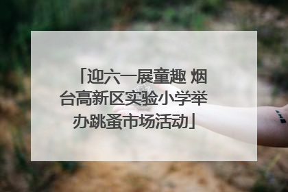 迎六一展童趣 烟台高新区实验小学举办跳蚤市场活动
