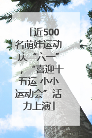 近500名萌娃运动庆“六一”，“喜迎十五运 小小运动会”活力上演