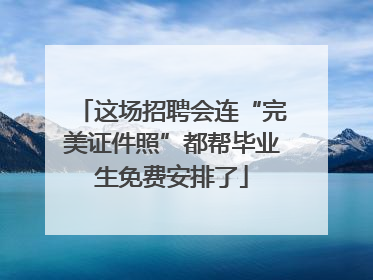 这场招聘会连“完美证件照”都帮毕业生免费安排了