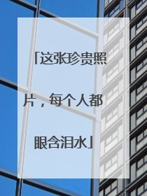 这张珍贵照片，每个人都眼含泪水