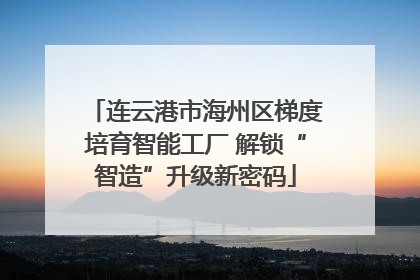 连云港市海州区梯度培育智能工厂 解锁“智造”升级新密码
