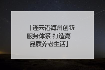 连云港海州创新服务体系 打造高品质养老生活
