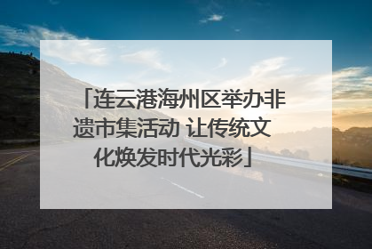 连云港海州区举办非遗市集活动 让传统文化焕发时代光彩