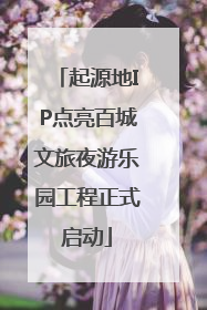 起源地IP点亮百城文旅夜游乐园工程正式启动