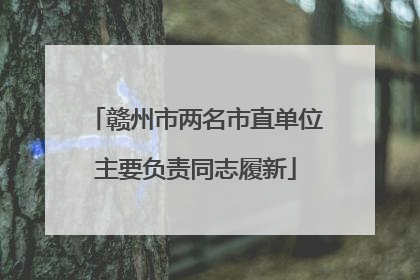 赣州市两名市直单位主要负责同志履新