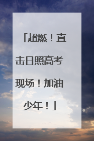 超燃！直击日照高考现场！加油少年！