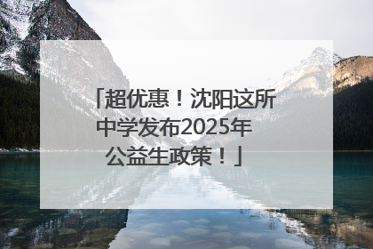 超优惠！沈阳这所中学发布2025年公益生政策！