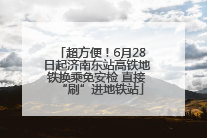 超方便！6月28日起济南东站高铁地铁换乘免安检 直接“刷”进地铁站