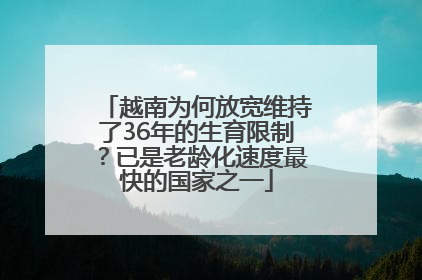 越南为何放宽维持了36年的生育限制？已是老龄化速度最快的国家之一