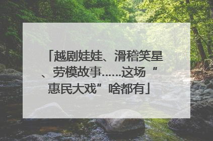 越剧娃娃、滑稽笑星、劳模故事……这场“惠民大戏”啥都有