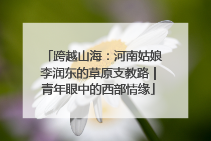 跨越山海：河南姑娘李润东的草原支教路｜青年眼中的西部情缘