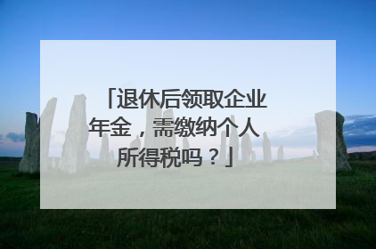 退休后领取企业年金，需缴纳个人所得税吗？