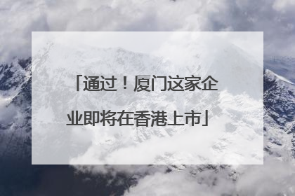 通过！厦门这家企业即将在香港上市