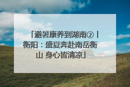 避暑康养到湖南②丨衡阳：盛夏奔赴南岳衡山 身心皆清凉