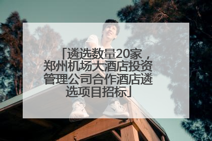 遴选数量20家，郑州机场大酒店投资管理公司合作酒店遴选项目招标