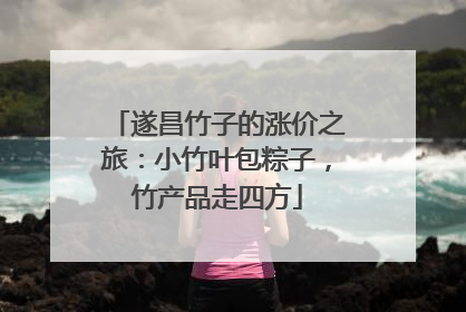 遂昌竹子的涨价之旅：小竹叶包粽子，竹产品走四方