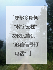 鄂尔多斯架“数字云梯” 农牧民告别“追着信号打电话”