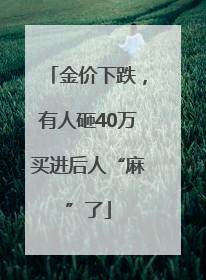 金价下跌，有人砸40万买进后人“麻”了