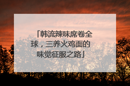 韩流辣味席卷全球，三养火鸡面的味觉征服之路