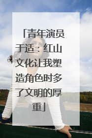 青年演员于适：红山文化让我塑造角色时多了文明的厚重