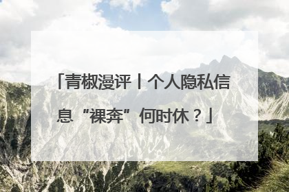 青椒漫评丨个人隐私信息“裸奔”何时休？
