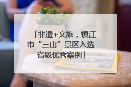 非遗+文旅，镇江市“三山”景区入选省级优秀案例