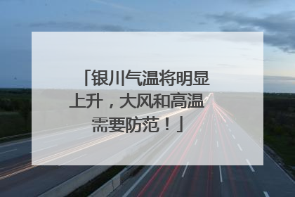 银川气温将明显上升，大风和高温需要防范！