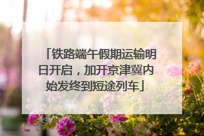 铁路端午假期运输明日开启，加开京津冀内始发终到短途列车