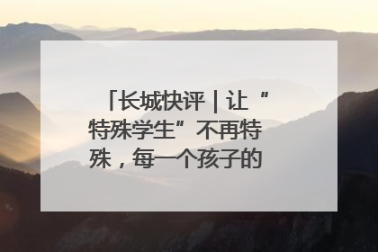 长城快评｜让“特殊学生”不再特殊，每一个孩子的梦想都同样伟大