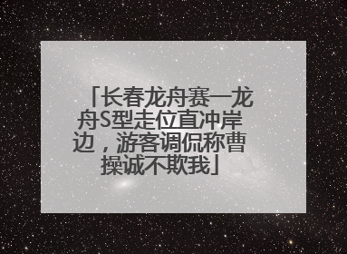 长春龙舟赛一龙舟S型走位直冲岸边，游客调侃称曹操诚不欺我