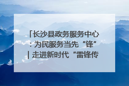 长沙县政务服务中心：为民服务当先“锋”｜走进新时代“雷锋传人 长沙榜样”