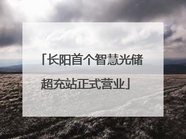 长阳首个智慧光储超充站正式营业
