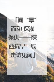 闻“旱”而动 保灌保供——陕西抗旱一线走访见闻