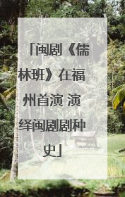 闽剧《儒林班》在福州首演 演绎闽剧剧种史