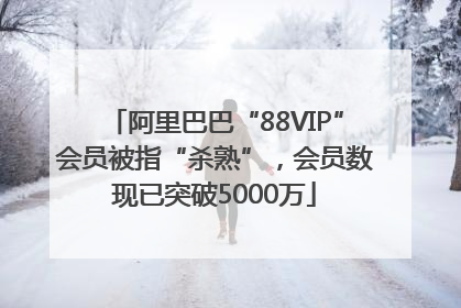 阿里巴巴“88VIP”会员被指“杀熟”，会员数现已突破5000万