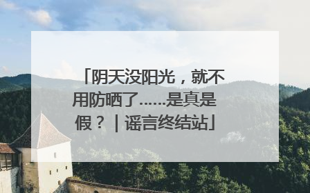 阴天没阳光，就不用防晒了……是真是假？｜谣言终结站