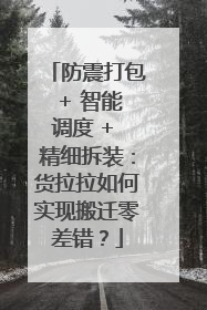 防震打包 + 智能调度 + 精细拆装：货拉拉如何实现搬迁零差错？