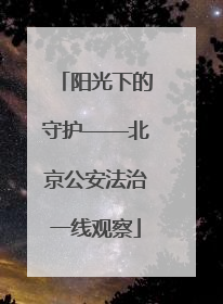 阳光下的守护——北京公安法治一线观察