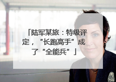 陆军某旅：特级评定，“长跑高手”成了“全能兵”
