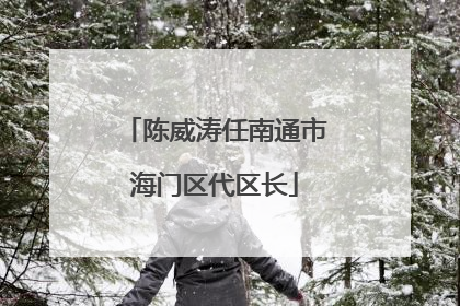 陈威涛任南通市海门区代区长