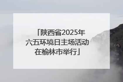 陕西省2025年六五环境日主场活动在榆林市举行