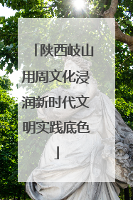 陕西岐山用周文化浸润新时代文明实践底色
