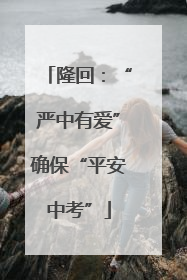 隆回：“严中有爱”确保“平安中考”