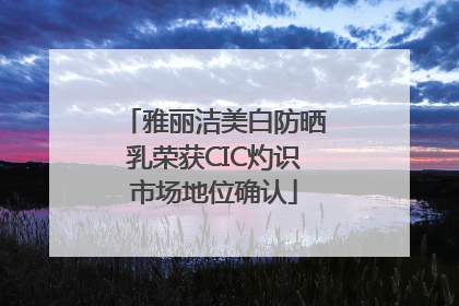 雅丽洁美白防晒乳荣获CIC灼识市场地位确认
