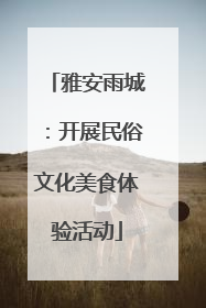 雅安雨城：开展民俗文化美食体验活动